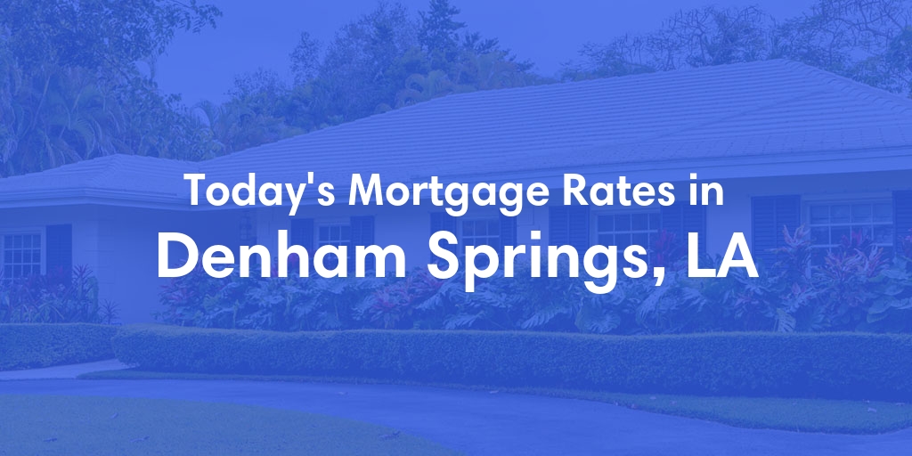 The Current Average Mortgage Rates in Denham Springs, LA - Updated: Mon, May 13, 2024