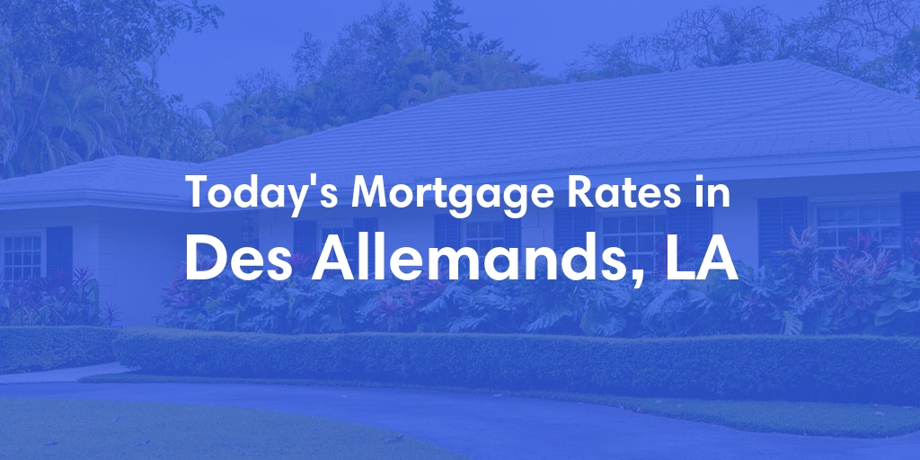 The Current Average Mortgage Rates in Des Allemands, LA - Updated: Tue, May 14, 2024