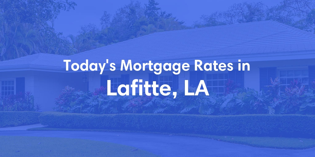 The Current Average Mortgage Rates in Lafitte, LA - Updated: Fri, May 10, 2024
