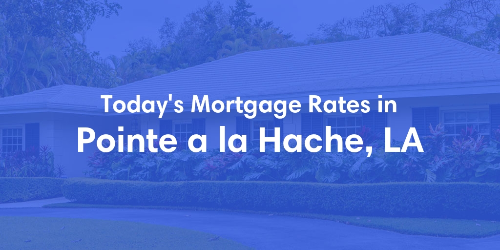 The Current Average Mortgage Rates in Pointe A La Hache, LA - Updated: Mon, May 13, 2024