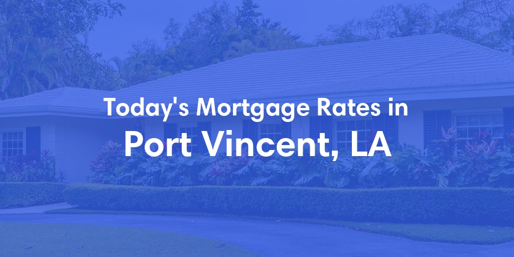 The Current Average Mortgage Rates in Port Vincent, LA - Updated: Sun, May 12, 2024