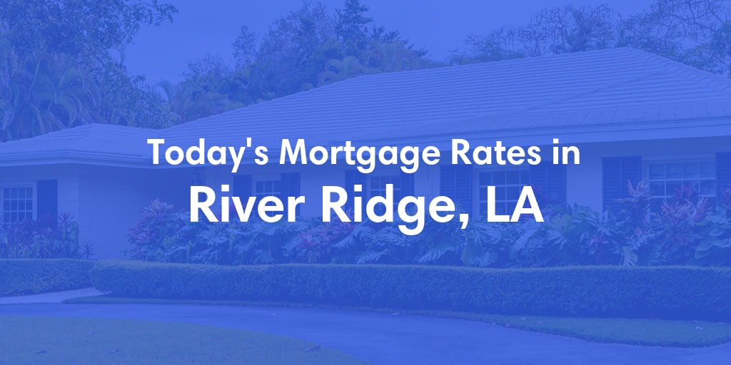 The Current Average Mortgage Rates in River Ridge, LA - Updated: Fri, May 10, 2024