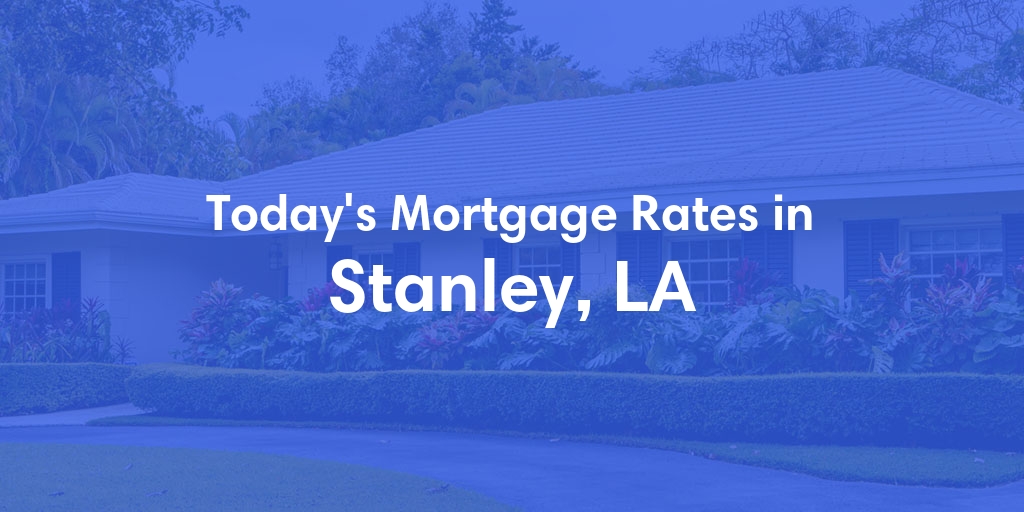 The Current Average Mortgage Rates in Stanley, LA - Updated: Sat, May 11, 2024