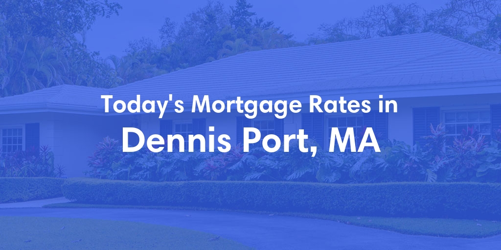 The Current Average Mortgage Rates in Dennis Port, MA - Updated: Wed, May 1, 2024
