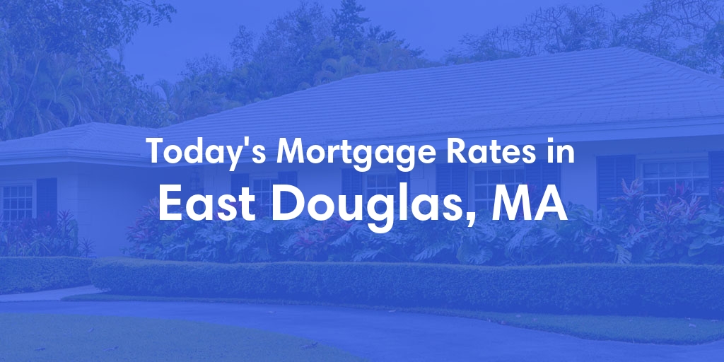 The Current Average Mortgage Rates in East Douglas, MA - Updated: Sun, May 5, 2024