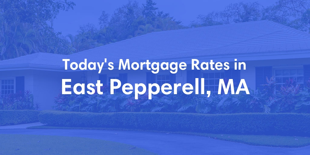 The Current Average Mortgage Rates in East Pepperell, MA - Updated: Mon, May 6, 2024
