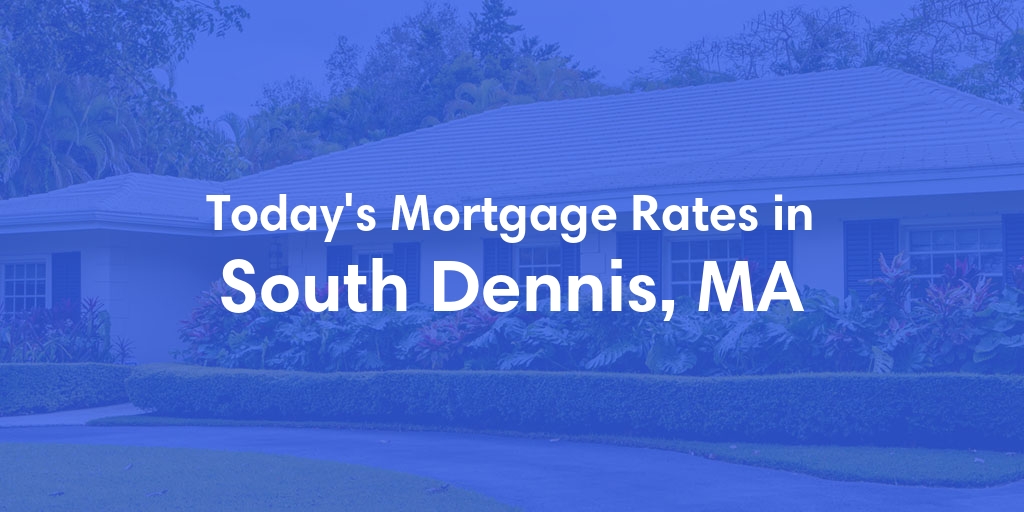 The Current Average Mortgage Rates in South Dennis, MA - Updated: Thu, May 2, 2024