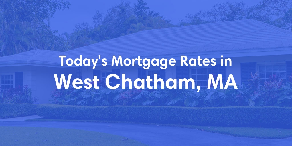 The Current Average Mortgage Rates in West Chatham, MA - Updated: Wed, May 1, 2024