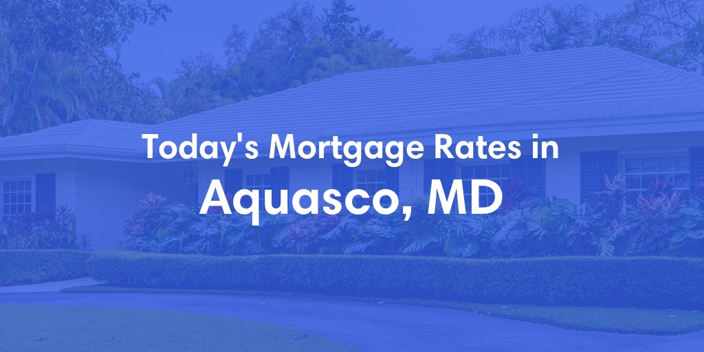 The Current Average Mortgage Rates in Aquasco, MD - Updated: Tue, May 14, 2024
