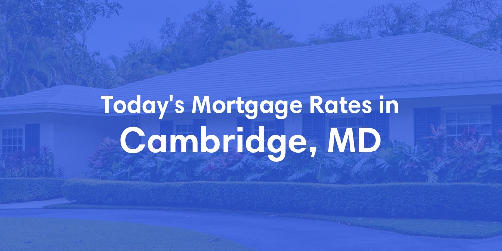 The Current Average Mortgage Rates in Cambridge, MD - Updated: Wed, May 8, 2024