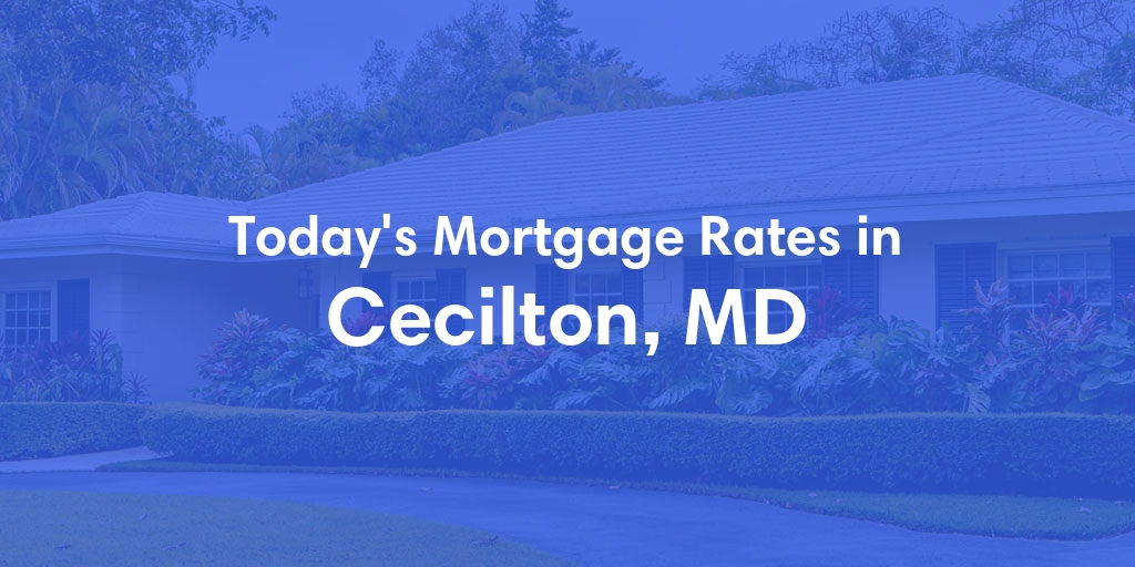 The Current Average Mortgage Rates in Cecilton, MD - Updated: Mon, May 6, 2024