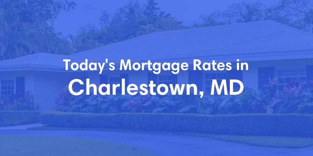 The Current Average Mortgage Rates in Charlestown, MD - Updated: Mon, May 6, 2024