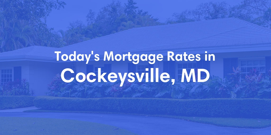 The Current Average Mortgage Rates in Cockeysville, MD - Updated: Tue, May 7, 2024
