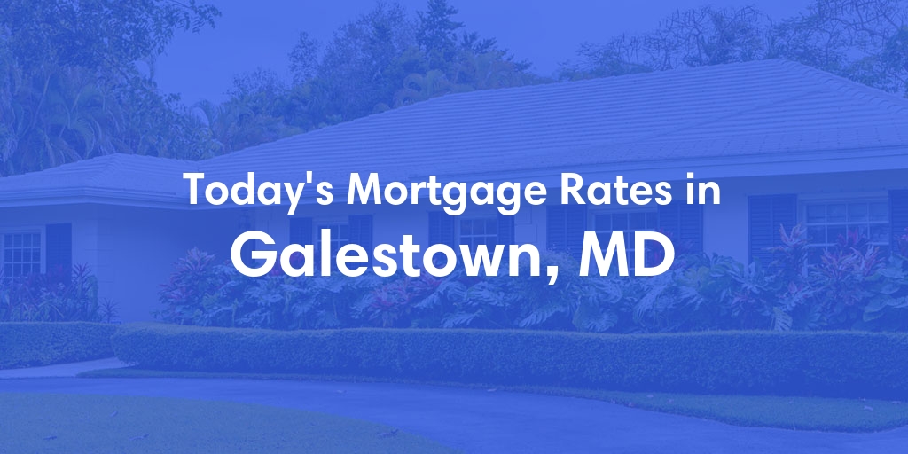 The Current Average Mortgage Rates in Galestown, MD - Updated: Wed, May 8, 2024