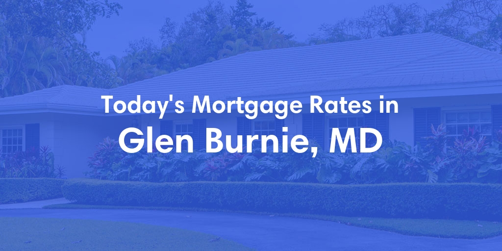 The Current Average Mortgage Rates in Glen Burnie, MD - Updated: Mon, Apr 29, 2024