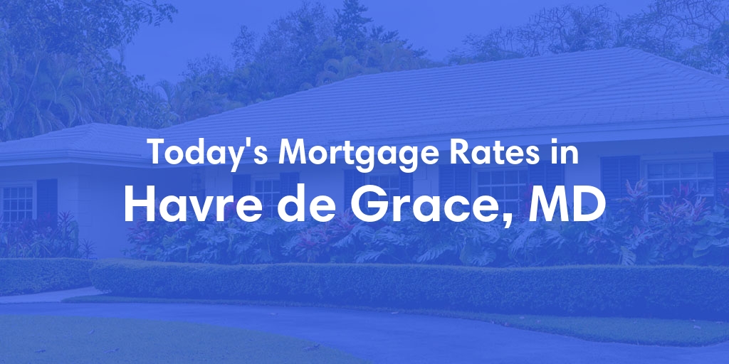 The Current Average Mortgage Rates in Havre De Grace, MD - Updated: Sat, May 4, 2024