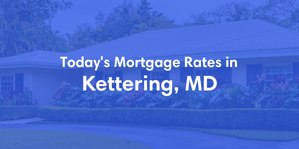 The Current Average Mortgage Rates in Kettering, MD - Updated: Tue, May 14, 2024