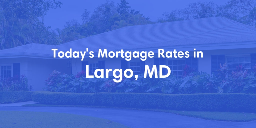 The Current Average Mortgage Rates in Largo, MD - Updated: Tue, May 14, 2024