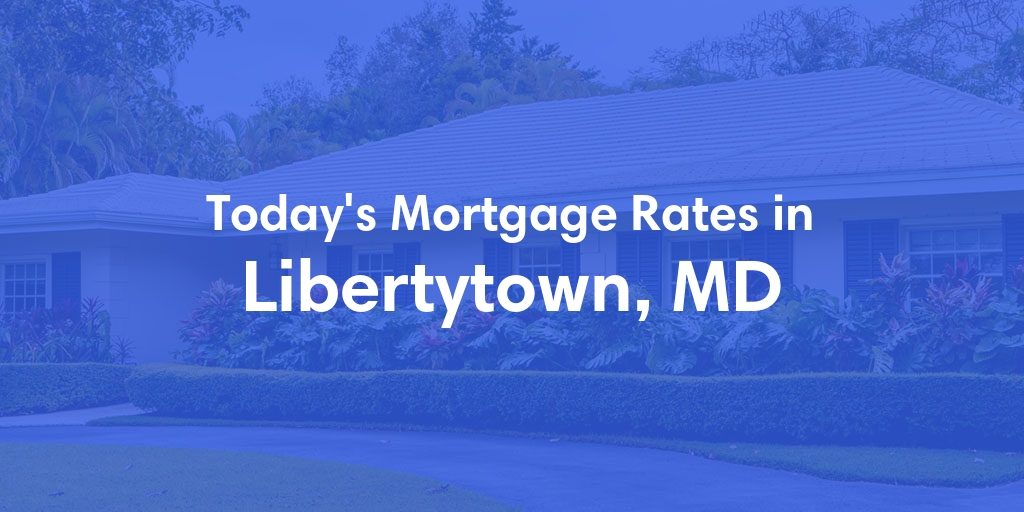 The Current Average Mortgage Rates in Libertytown, MD - Updated: Mon, May 6, 2024