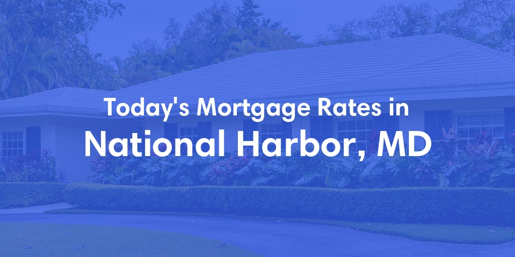 The Current Average Mortgage Rates in National Harbor, MD - Updated: Tue, May 14, 2024
