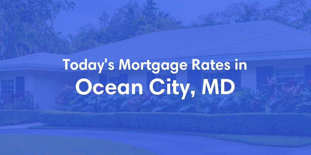 The Current Average Mortgage Rates in Ocean City, MD - Updated: Sat, May 4, 2024