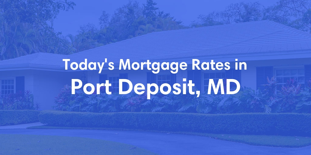 The Current Average Mortgage Rates in Port Deposit, MD - Updated: Mon, May 6, 2024