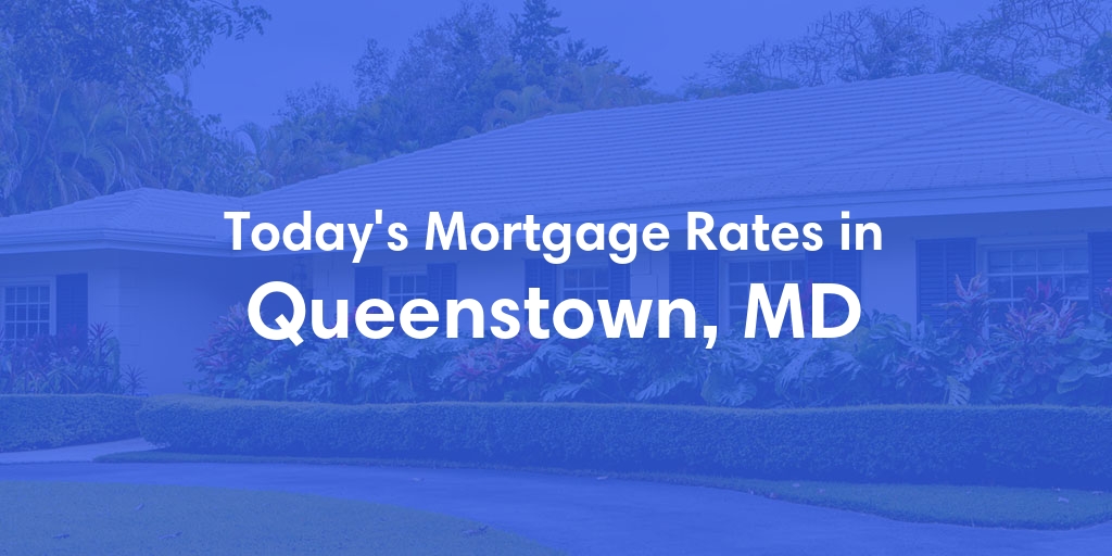 The Current Average Mortgage Rates in Queenstown, MD - Updated: Wed, May 15, 2024