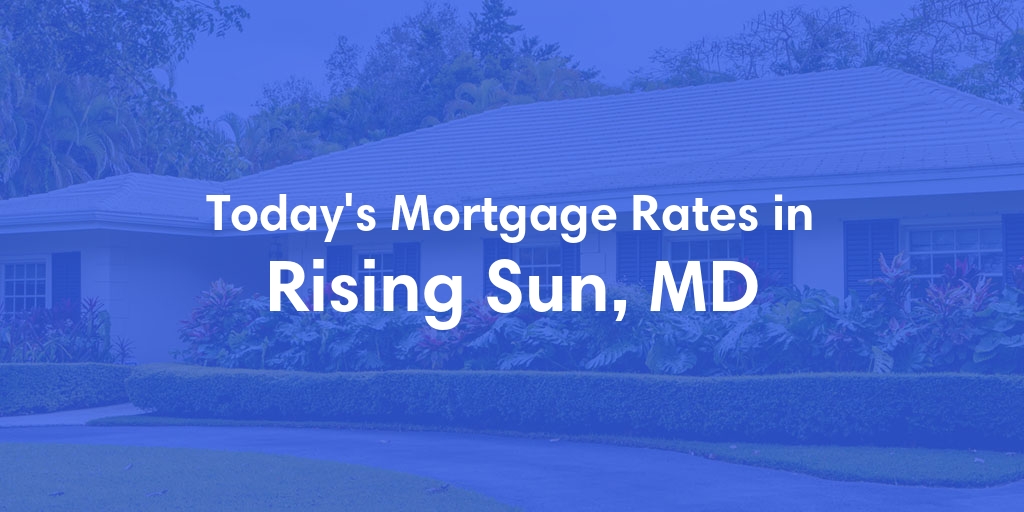 The Current Average Mortgage Rates in Rising Sun, MD - Updated: Mon, May 6, 2024