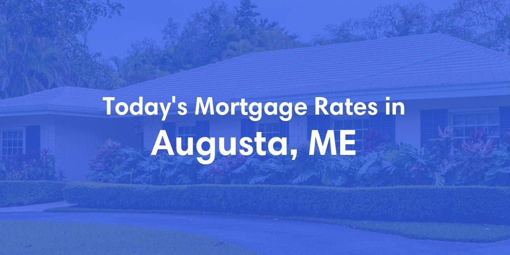 The Current Average Mortgage Rates in Augusta, ME - Updated: Sat, May 4, 2024