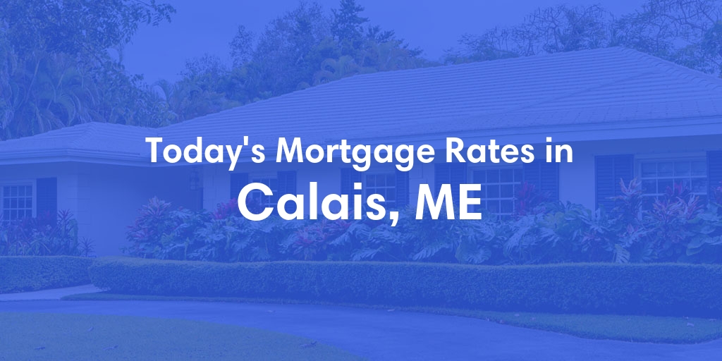 The Current Average Mortgage Rates in Calais, ME - Updated: Mon, May 6, 2024