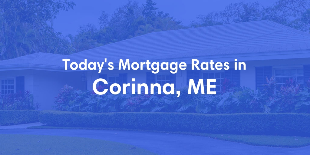 The Current Average Mortgage Rates in Corinna, ME - Updated: Wed, May 8, 2024