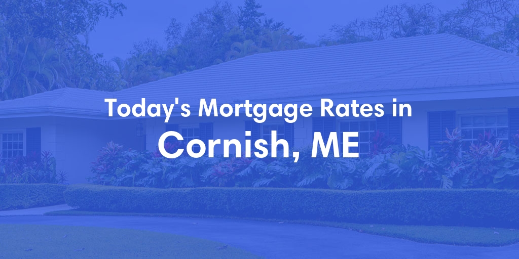 The Current Average Mortgage Rates in Cornish, ME - Updated: Mon, May 6, 2024