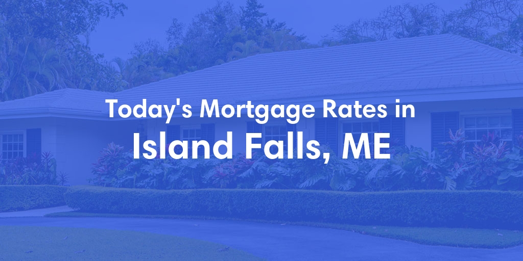 The Current Average Mortgage Rates in Island Falls, ME - Updated: Wed, May 8, 2024