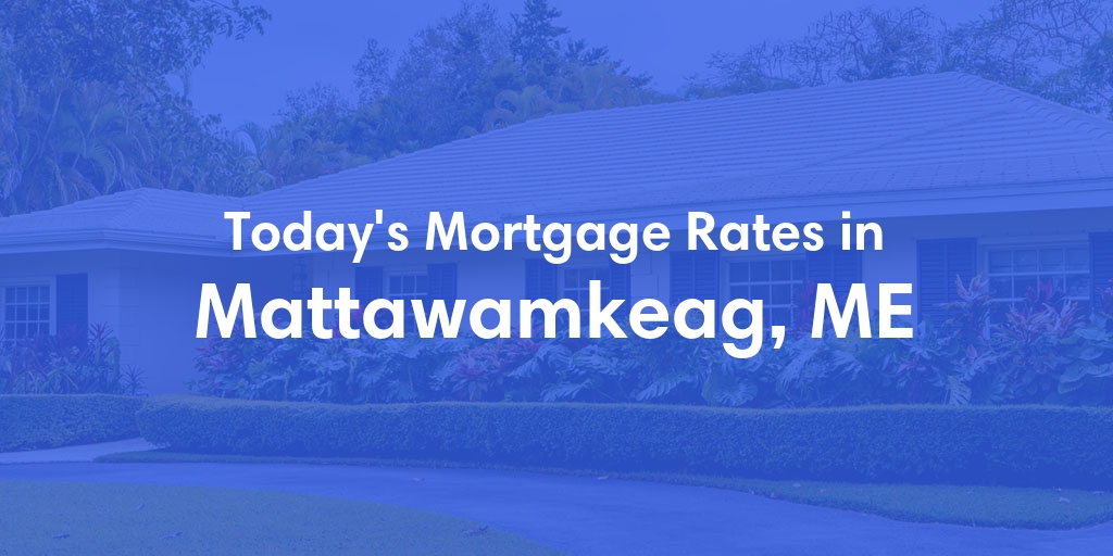 The Current Average Mortgage Rates in Mattawamkeag, ME - Updated: Wed, May 8, 2024