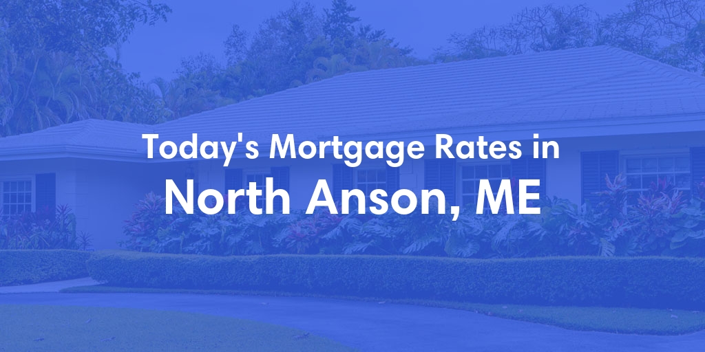 The Current Average Mortgage Rates in North Anson, ME - Updated: Sat, May 4, 2024