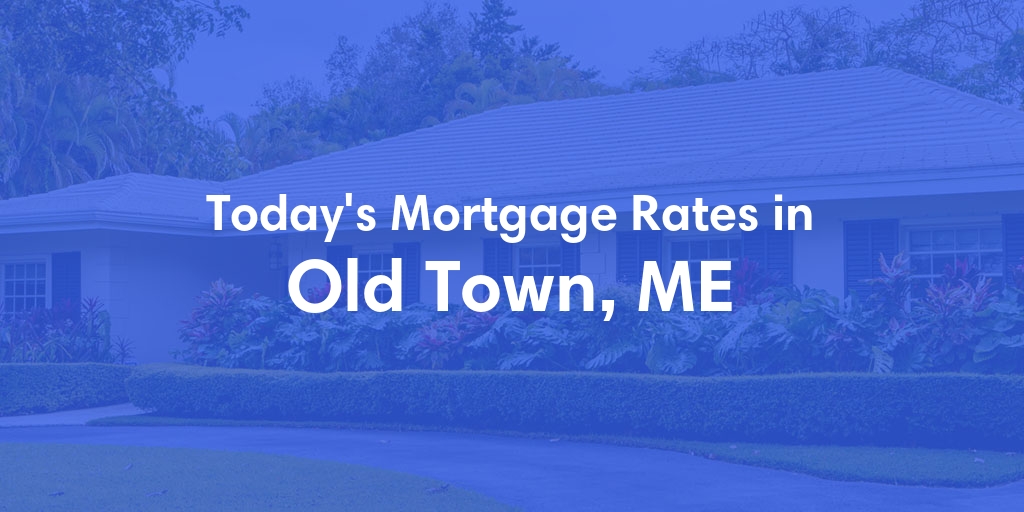 The Current Average Mortgage Rates in Old Town, ME - Updated: Wed, May 8, 2024