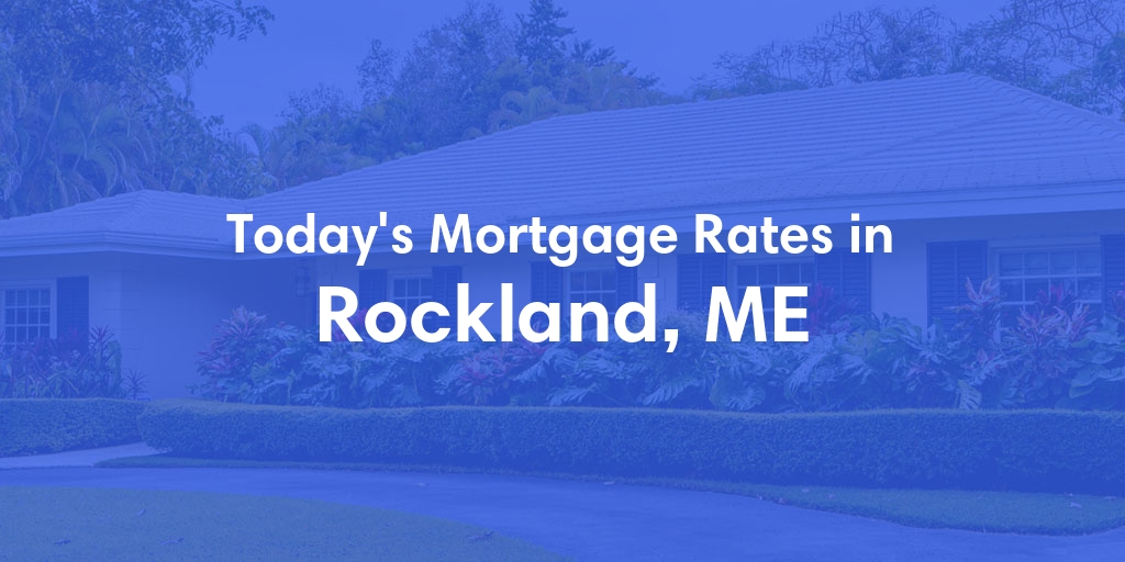 The Current Average Mortgage Rates in Rockland, ME - Updated: Tue, May 7, 2024