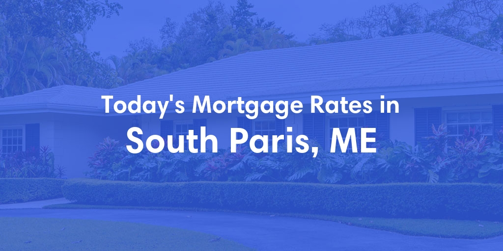 The Current Average Mortgage Rates in South Paris, ME - Updated: Fri, May 3, 2024