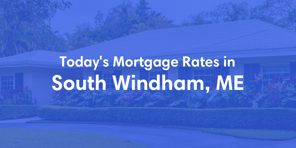 The Current Average Mortgage Rates in South Windham, ME - Updated: Fri, May 3, 2024