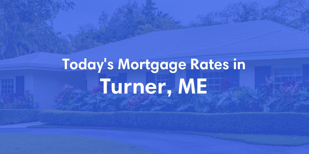 The Current Average Mortgage Rates in Turner, ME - Updated: Mon, May 13, 2024