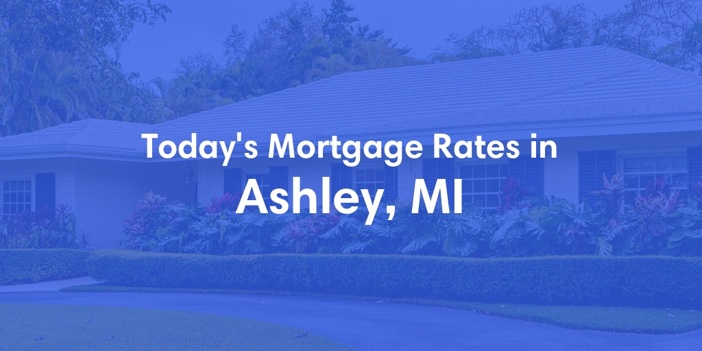 The Current Average Mortgage Rates in Ashley, MI - Updated: Sun, May 5, 2024
