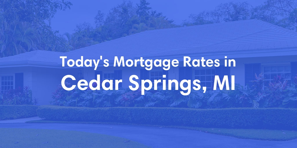The Current Average Mortgage Rates in Cedar Springs, MI - Updated: Thu, May 2, 2024