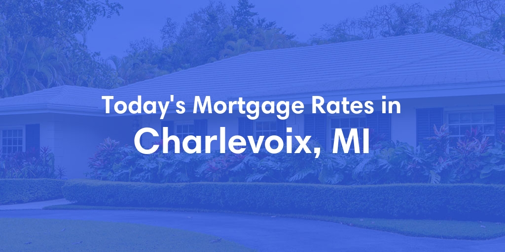 The Current Average Mortgage Rates in Charlevoix, MI - Updated: Tue, May 7, 2024