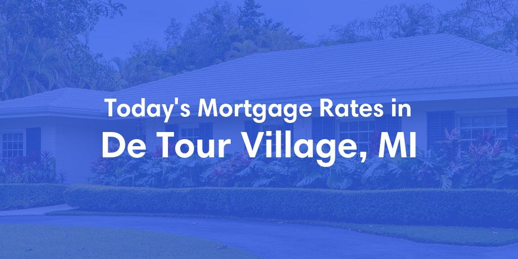 The Current Average Mortgage Rates in De Tour Village, MI - Updated: Sat, Apr 27, 2024