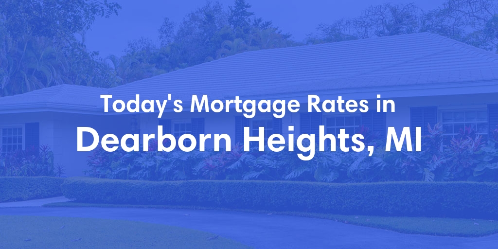 The Current Average Mortgage Rates in Dearborn Heights, MI - Updated: Sat, May 4, 2024