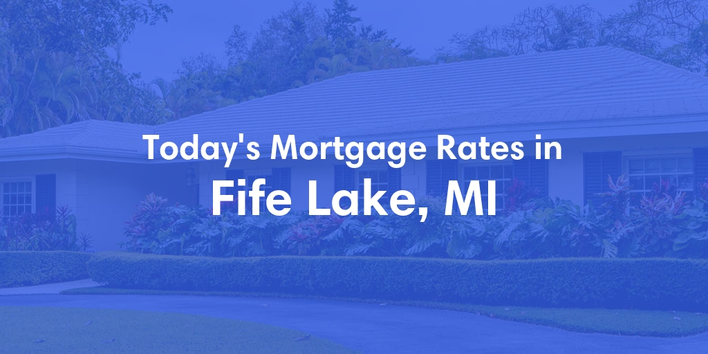 The Current Average Mortgage Rates in Fife Lake, MI - Updated: Sun, May 5, 2024