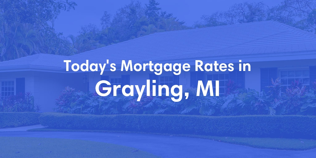 The Current Average Mortgage Rates in Grayling, MI - Updated: Mon, May 6, 2024