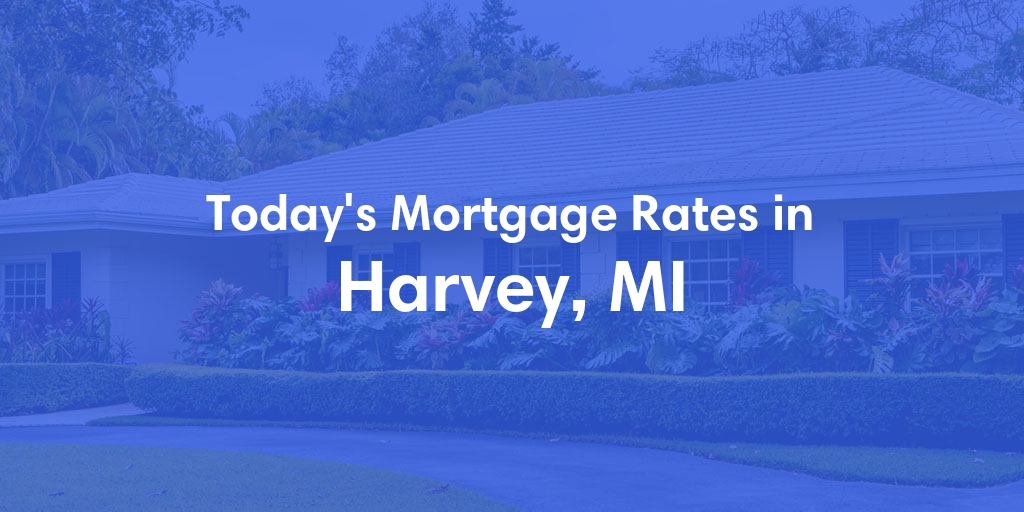 The Current Average Mortgage Rates in Harvey, MI - Updated: Tue, May 14, 2024