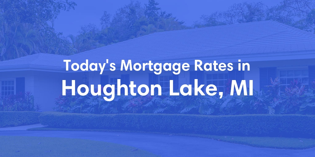 The Current Average Mortgage Rates in Houghton Lake, MI - Updated: Mon, May 6, 2024