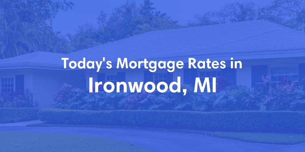 The Current Average Mortgage Rates in Ironwood, MI - Updated: Mon, May 6, 2024